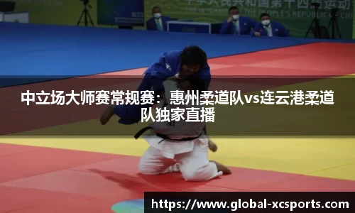 中立场大师赛常规赛：惠州柔道队vs连云港柔道队独家直播
