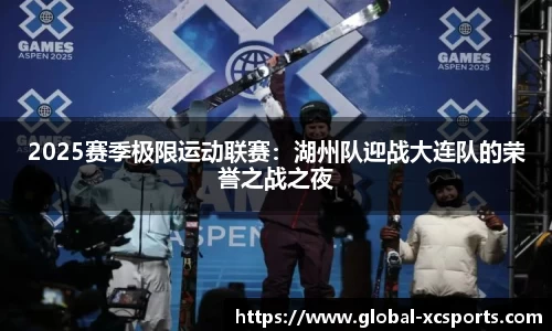 2025赛季极限运动联赛：湖州队迎战大连队的荣誉之战之夜