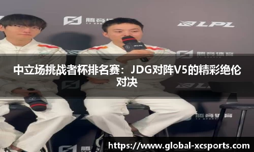 中立场挑战者杯排名赛：JDG对阵V5的精彩绝伦对决